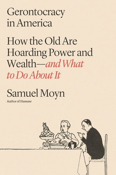Gerontocracy in America: How the Old Are Hoarding Power and Wealth--And What to Do about It
