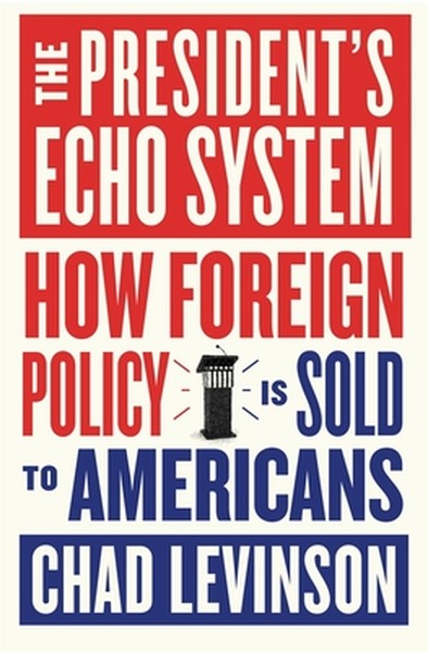 The President's Echo System: How Foreign Policy Is Sold to Americans
