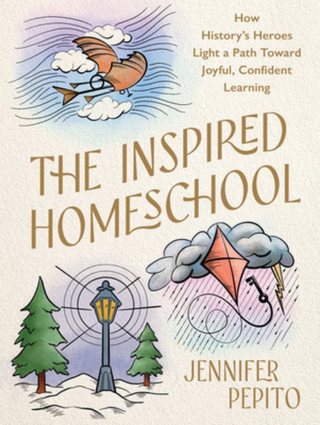 The Inspired Homeschool: How History's Heroes Light a Path Toward Joyful, Confident Learning