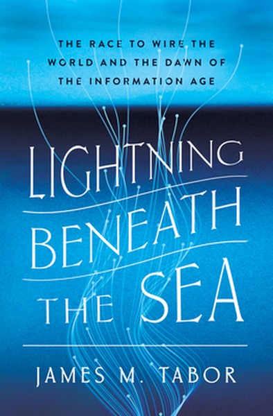 Lightning Beneath the Sea: The Race to Wire the World and the Dawn of the Information Age