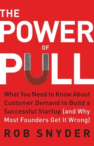 The Power of Pull: What You Need to Know about Customer Demand to Build a Successful Startup (and Why Most Founders Get