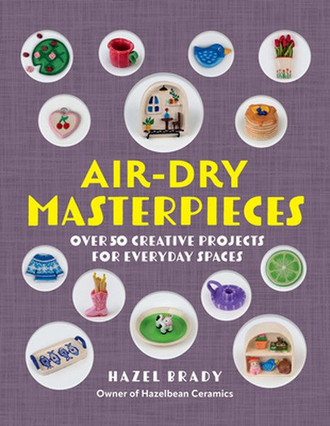 Air-Dry Masterpieces: Over 50 Creative Projects for Everyday Spaces