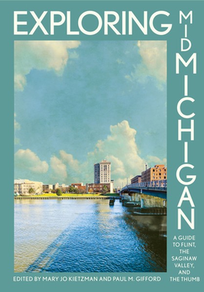 Exploring Mid-Michigan: A Guide to Flint, the Saginaw Valley, and the Thumb