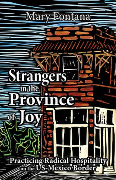 Strangers in the Province of Joy: Practicing Radical Hospitality on the Us - Mexico Border