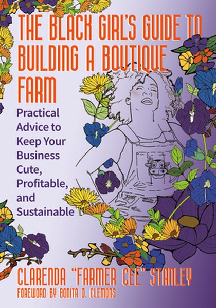 The Black Girlâ (Tm)S Guide to Building a Boutique Farm: Practical Advice to Keep Your Business Cute, Profitable, and Su