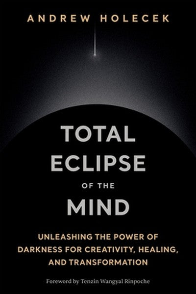 Total Eclipse of the Mind: Unleashing the Power of Darkness for Creativity, Healing, and Transformation