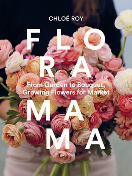 Floramama: From Garden to Bouquet, Growing Flowers for Market