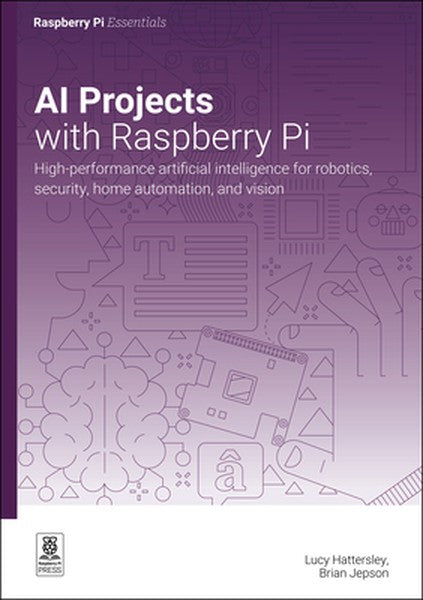 AI Projects with Raspberry Pi: High-Performance Artificial Intelligence for Robotics, Security, Home Automation, and Vis