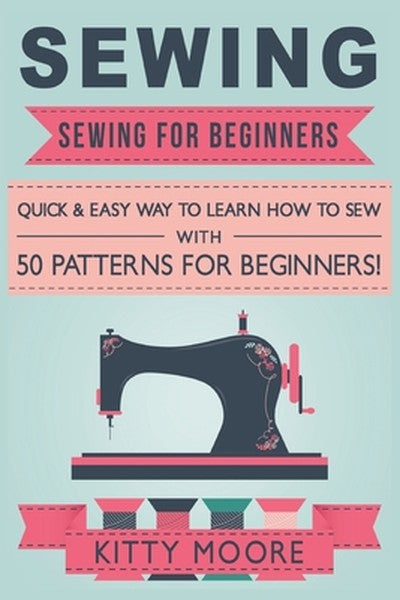 Sewing (5th Edition): Sewing For Beginners - Quick & Easy Way To Learn How To Sew With 50 Patterns f - book cover