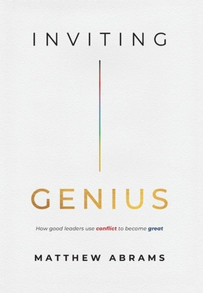 Inviting Genius: How Good Leaders Use Conflict to Become Great