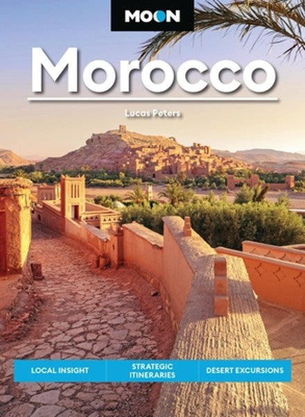 Moon Morocco: Local Insight, Strategic Itineraries, Desert Excursions
