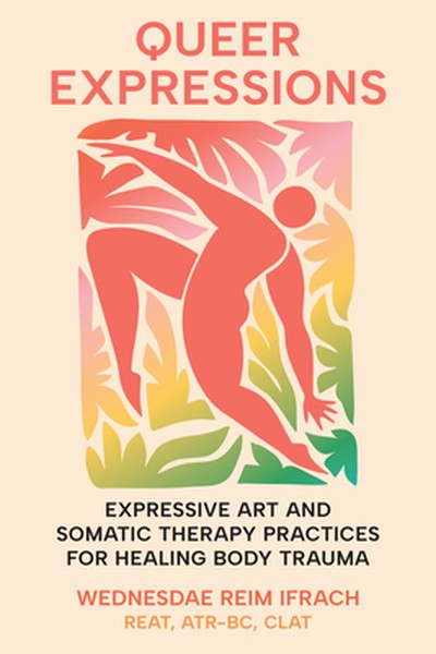 Queer Expressions: Expressive Art and Somatic Therapy Practices for Healing Body Trauma