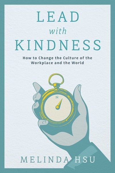 Lead with Kindness: How to Change the Culture of the Workplace and the World