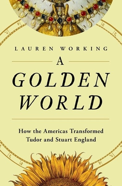 A Golden World: How the Americas Transformed Tudor and Stuart England