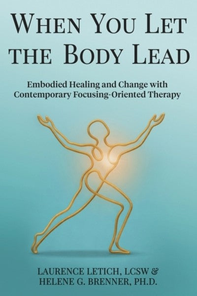 When You Let the Body Lead: Embodied Healing and Change with Contemporary Focusing-Oriented Therapy