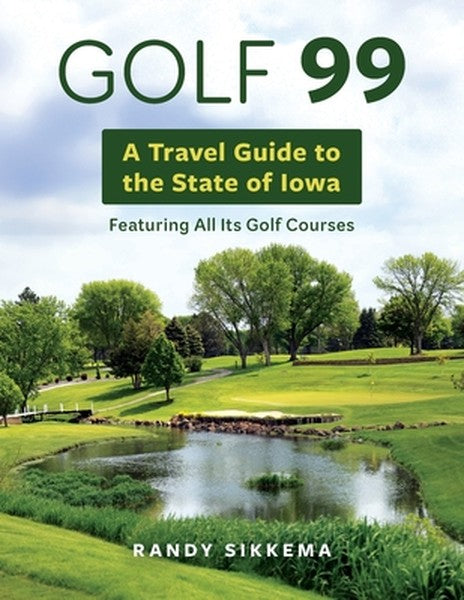 Golf 99: A Travel Guide to the State of Iowa Featuring All Its Golf Courses