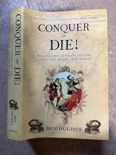 Conquer or Die!: British Volunteers in Bolivar's War of Extermination 1817-21