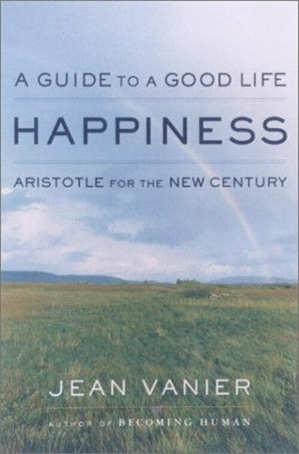 Happiness: A Guide to a Good Life, Aristotle for the New Century Vanier, Jean