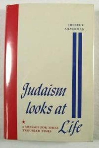 JUDAISM LOOKS AT LIFE: A message for these troubled times Silverman, Hillel E.