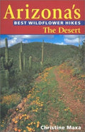 Arizona's Best Wildflower Hikes: The Desert by Christine Maxa