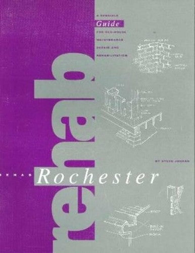 Rehab Rochester : a sensible guide for old-house maintenance, repair, and