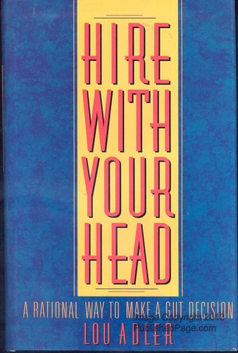 Hire with Your Head: A Rational Way to Make a Gut Decision Adler, Lou