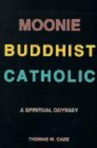 Moonie Buddhist Catholic: A Spiritual Odyssey Case, Thomas W.
