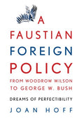 Faustian Foreign Policy From Woodrow Wilson to George W. Bush by Joan Hoff