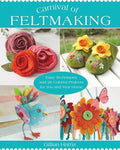 Carnival of Feltmaking: Easy Techniques and 26 Colorful Projects for You and