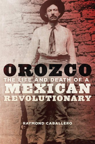 Orozco: The Life and Death of a Mexican Revolutionary [Hardcover] Caballero,