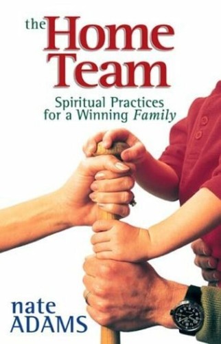 The Home Team: Spiritual Practices for a Winning Family Adams, Nate
