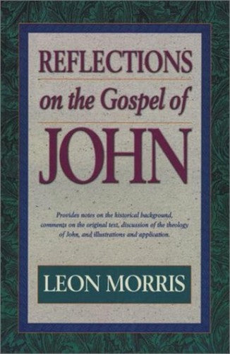 Reflections on the Gospel of John by Leon Morris Christian Biblical Commentary