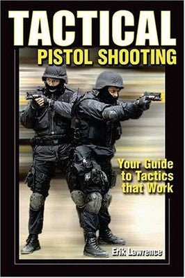 Tactical Pistol Shooting: Your Guide to Tactics That Work Erik Lawrence and Erik