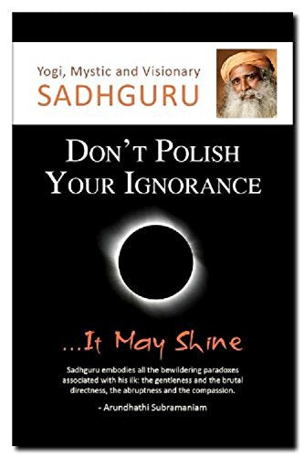 Don't Polish Your Ignorance....it may shine Sadhguru