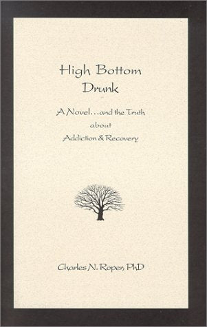 High Bottom Drunk: A Novel...and the Truth about Addiction & Recovery [Paperback] Charles N. Roper, PhD