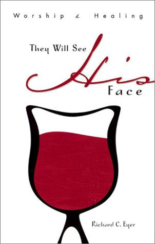 They Will See His Face: Worship and Healing [Paperback] Richard C. Eyer