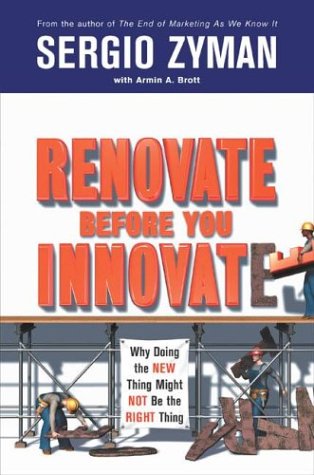 Renovate Before You Innovate: Why Doing the New Thing Might Not Be the Right Thing Zyman, Sergio and Brott, Armin A.