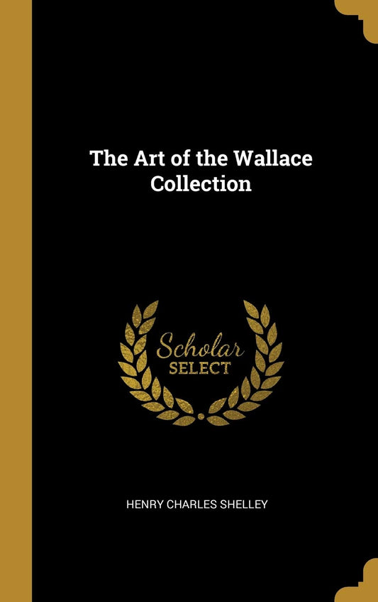 The Art of the Wallace Collection [Hardcover] Shelley, Henry Charles - Like New