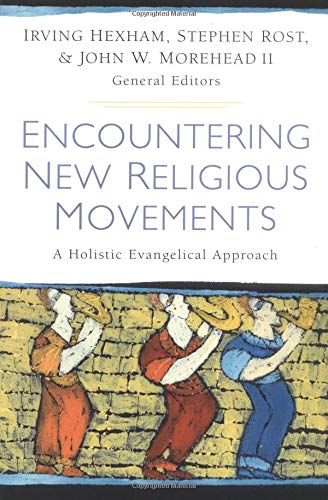 Encountering New Religious Movements: A Holistic Evangelical Approach Hexham, Irving; Rost, Stephen and Morehead II, John W.