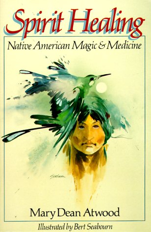 Spirit Healing: Native American Magic & Medicine Atwood, Mary Dean and Seabourn,