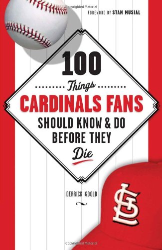 100 Things Cardinals Fans Should Know & Do Before They Die (100 Things...Fans Should Know) Goold, Derrick and Musial, Stan