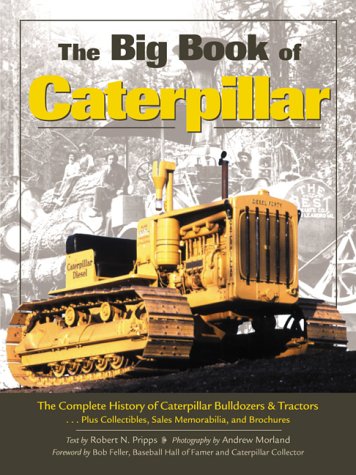 The Big Book of Caterpillar: The Complete History of Caterpillar Bulldozers and Tractors, Plus Collectibles, Sales Memorabilia, and Brochures Pripps, Robert N.; Morland, Andrew and Feller, Bob - Good