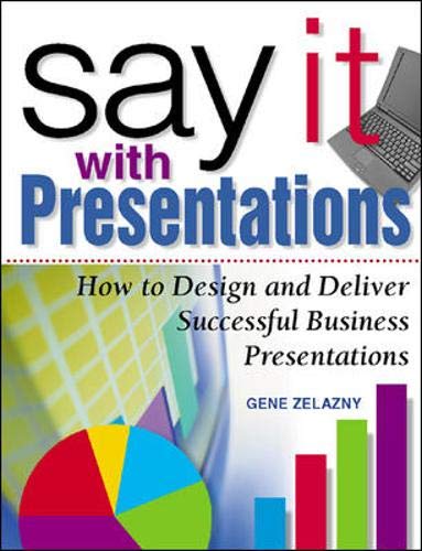 Say It with Presentations: How to Design and Deliver Successful Business Presentations Zelazny, Gene