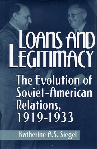 Loans and Legitimacy: The Evolution of Soviet-American Relations 1919-1933 Sibley, Katherine A. S. and Siegel, Katherine A. S.