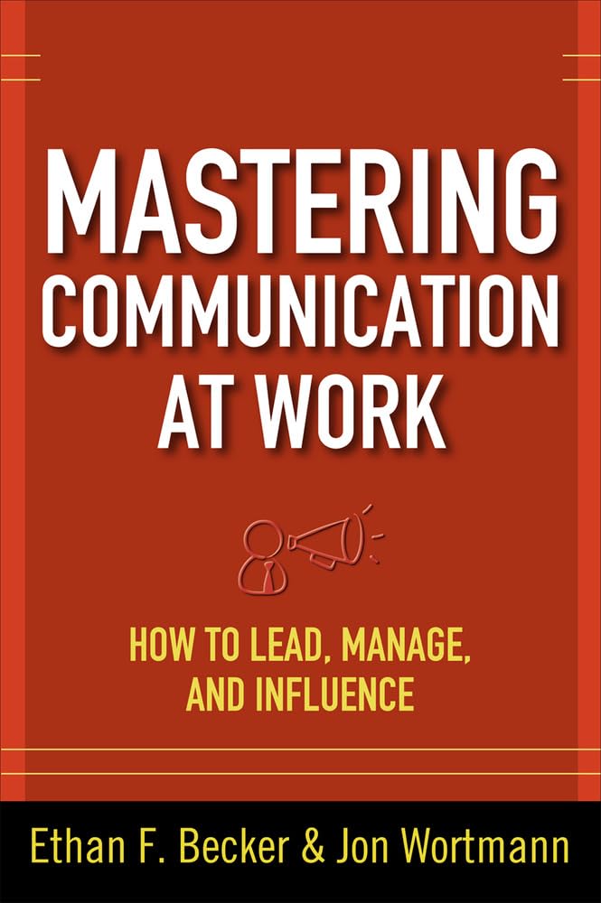 Mastering Communication at Work: How to Lead, Manage, and Influence Ethan F.