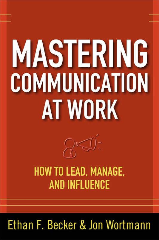 Mastering Communication at Work: How to Lead, Manage, and Influence Ethan F.