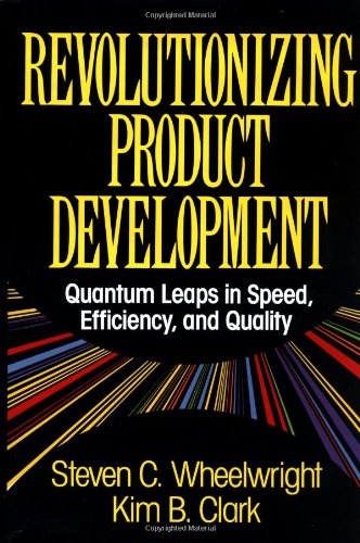 Revolutionizing Product Development: Quantum Leaps in Speed, Efficiency, and Quality Wheelwright, Steven C.