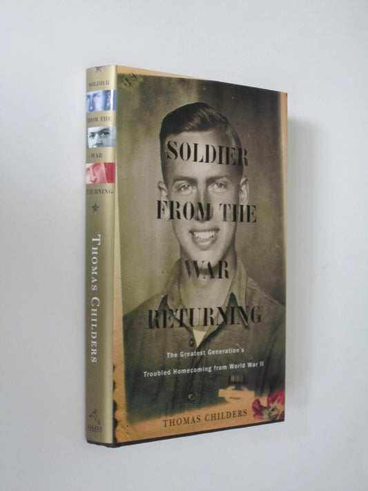 Soldier from the War Returning: The Greatest Generation's Troubled Homecoming from World War II Childers, Thomas