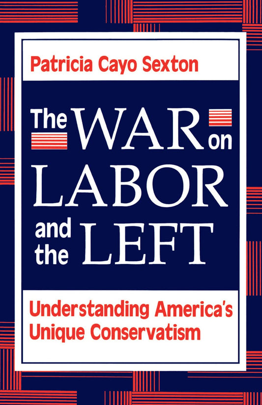 The War on Labor and the Left: Understanding America's Unique Conservatism [Paperback] Patricia Cayo Sexton