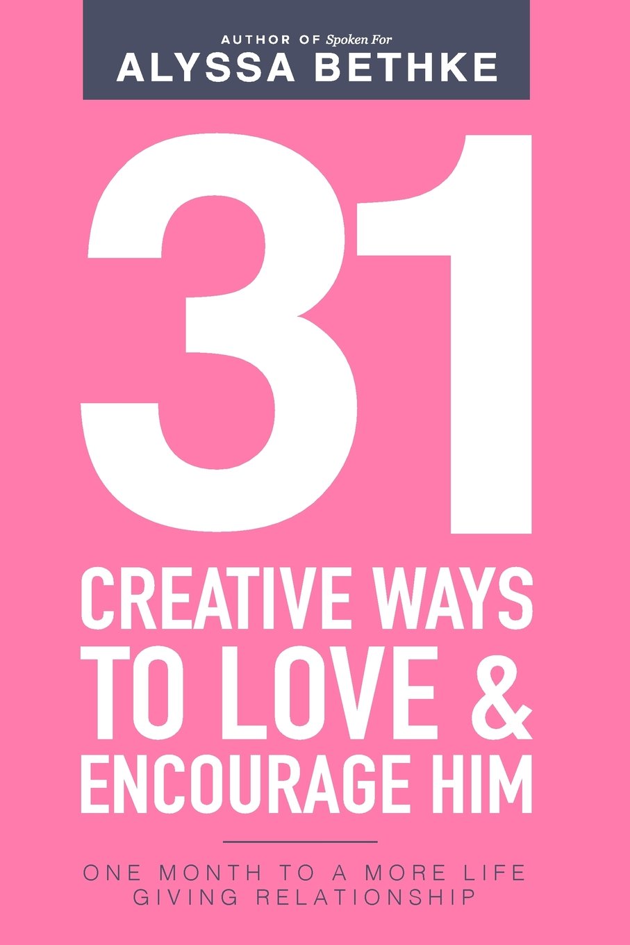 31 Creative Ways To Love & Encourage Him: One Month To a More Life Giving